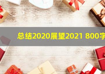 总结2020展望2021 800字